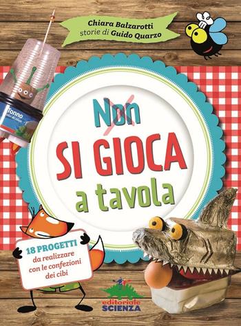 Non si gioca a tavola - Chiara Balzarotti, Guido Quarzo - Libro Editoriale Scienza 2016, Libri per fare | Libraccio.it