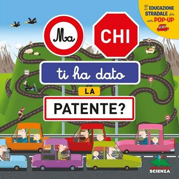 Ma chi ti ha dato la patente? L'educazione stradale in un pop-up. Ediz. a colori - Anne-Sophie Baumann - Libro Editoriale Scienza 2016, Pop-up & co. | Libraccio.it