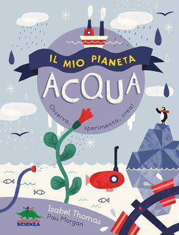 Il mio pianeta. Acqua. Osserva, sperimenta, crea! - Isabel Thomas - Libro Editoriale Scienza 2017, Il mio pianeta | Libraccio.it