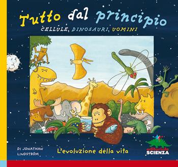 Tutto dal principio: cellule, dinosauri, uomini. L'evoluzione della vita. Ediz. illustrata - Jonathan Lindström - Libro Editoriale Scienza 2017, A tutta scienza | Libraccio.it