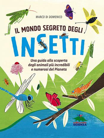 Il mondo segreto degli insetti. Una guida alla scoperta degli animali più incredibili e numerosi del pianeta. Ediz. a colori - Marco Di Domenico - Libro Editoriale Scienza 2017, A tutta scienza | Libraccio.it