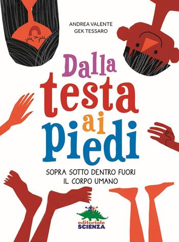 Dalla testa ai piedi. Sopra sotto dentro fuori il corpo umano - Andrea Valente - Libro Editoriale Scienza 2018, A tutta scienza | Libraccio.it