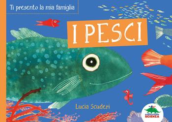 I pesci. Ti presento la mia famiglia. Ediz. a colori - Lucia Scuderi - Libro Editoriale Scienza 2018, Bello da sapere | Libraccio.it