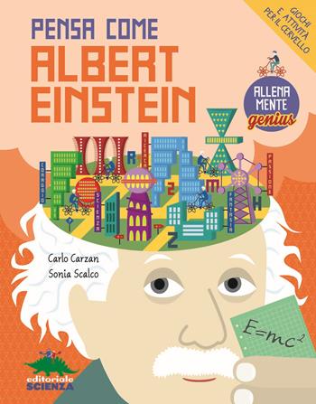 Pensa come Albert Einstein. Giochi e attività per il cervello. AllenaMente Genius - Carlo Carzan, Sonia Scalco - Libro Editoriale Scienza 2018, A tutta scienza | Libraccio.it