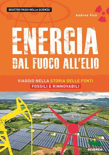 Energia. Dal fuoco all'elio. Viaggio nella storia delle fonti fossili e rinnovabili - Andrea Vico - Libro Editoriale Scienza 2018, Quattro passi nella scienza | Libraccio.it