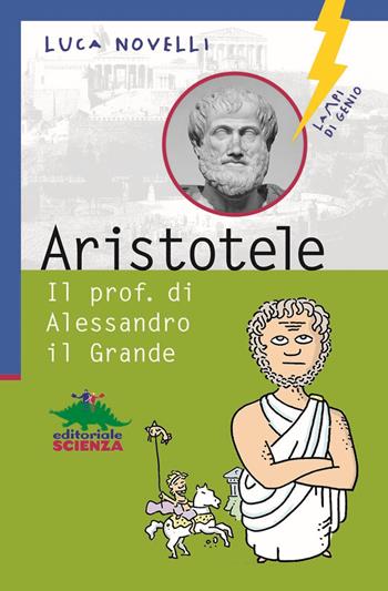 Aristotele. Il prof. di Alessandro il Grande - Luca Novelli - Libro Editoriale Scienza 2018, Lampi di genio | Libraccio.it