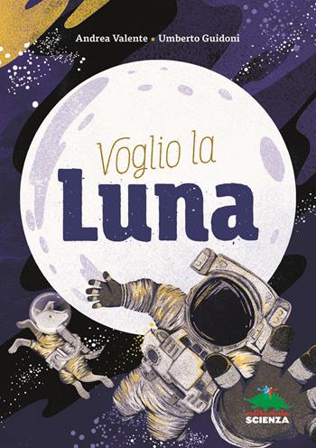 Voglio la Luna - Andrea Valente, Umberto Guidoni - Libro Editoriale Scienza 2019, A tutta scienza | Libraccio.it