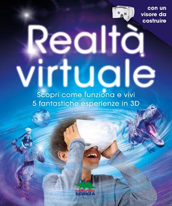 Realtà virtuale. Scopri come funziona e vivi 5 fantastiche esperienze in 3D. Con App. Con gadget - Jack Challoner - Libro Editoriale Scienza 2018, A tutta scienza | Libraccio.it