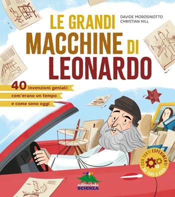 Le grandi macchine di Leonardo. 40 invenzioni geniali: com'erano un tempo e come sono oggi - Davide Morosinotto, Christian Hill - Libro Editoriale Scienza 2019, A tutta scienza | Libraccio.it