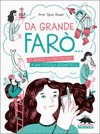 Da grande farò... 10 grandi si raccontano a una piccola sognatrice - Ariel Spini Bauer - Libro Editoriale Scienza 2019, A tutta scienza | Libraccio.it