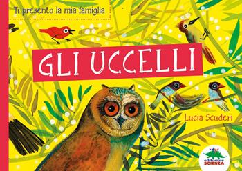 Gli uccelli. Ti presento la mia famiglia - Lucia Scuderi - Libro Editoriale Scienza 2019, Bello da sapere | Libraccio.it