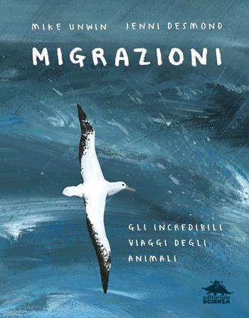 Migrazioni. Gli incredibili viaggi degli animali - Mike Unwin, Jenni Desmond - Libro Editoriale Scienza 2019, A tutta scienza | Libraccio.it