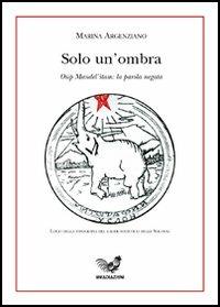 Solo un'ombra. Osip Mandel'stâm e la parola negata - Marina Argenziano - Libro Irradiazioni 2005 | Libraccio.it