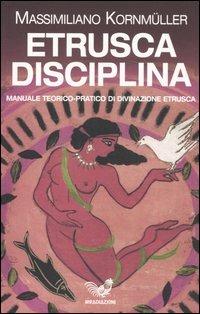 Etrusca disciplina. Manuale teorico-pratico di divinazione etrusca - Massimiliano Kornmüller - Libro Irradiazioni 2006 | Libraccio.it