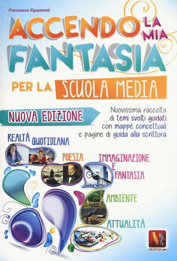 Accendo la mia fantasia. Nuovissima raccolta di temi svolti guidati. - Francesco Ripamonti - Libro Vestigium 2016 | Libraccio.it