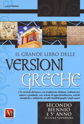 Il grande libro delle versioni greche. 276 versioni dal greco con traduzione italiana, schede didattiche e stilistiche, profili biobibliografici degli autori. Per il secondo biennio e il 5° anno delle Scuole superiorir - Lucio Vestino - Libro Vestigium 2018, I grandi libri | Libraccio.it