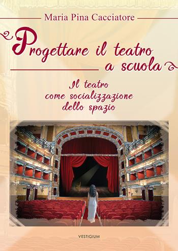 Progettare il teatro a scuola. Il teatro come socializzazione dello spazio - M. Pina Cacciatore - Libro Vestigium 2019 | Libraccio.it