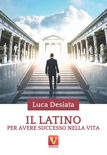 Il latino per avere successo nella vita - Luca Desiata - Libro Vestigium 2022, I grandi libri | Libraccio.it