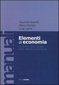 Elementi di economia. La dimensione sociale delle attività economiche - Maurizio Benetti, Marco Forlani, Luigi Lama - Libro Edizioni Lavoro 2005, Manuali EL | Libraccio.it