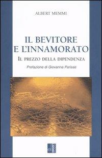 Il bevitore e l'innamorato. Il prezzo della dipendenza - Albert Memmi - Libro Edizioni Lavoro 2005, Classici e contemporanei | Libraccio.it