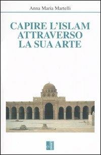 Capire l'Islam attraverso la sua arte - Anna M. Martelli - Libro Edizioni Lavoro 2006, Islam | Libraccio.it