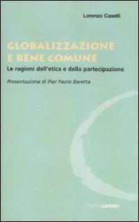 Globalizzazione e bene comune. Le ragioni dell'etica e della partecipazione - Lorenzo Caselli - Libro Edizioni Lavoro 2007, Oltre il Novecento | Libraccio.it