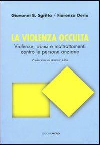 La violenza occulta. Violenze, abusi e maltrattamenti contro le persone anziane - Giovanni B. Sgritta, Fiorenza Deriu - Libro Edizioni Lavoro 2009, Studi e ricerche | Libraccio.it