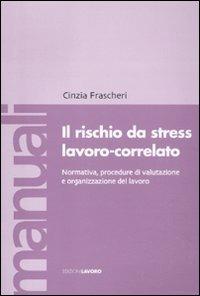 Il rischio da stress lavoro-correlato. Normativa, procedure di valutazione e organizzazione del lavoro - Cinzia Frascheri - Libro Edizioni Lavoro 2010, Manuali EL | Libraccio.it