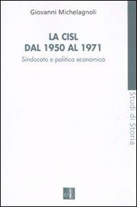 La CISL dal 1950 al 1971. Sindacato e politica economia - Giovanni Michelagnoli - Libro Edizioni Lavoro 2011, Studi di storia | Libraccio.it