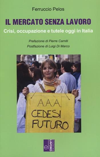 Il mercato senza lavoro. Crisi, occupazione e tutele oggi in Italia - Ferruccio Pelos - Libro Edizioni Lavoro 2013, Studi e ricerche | Libraccio.it