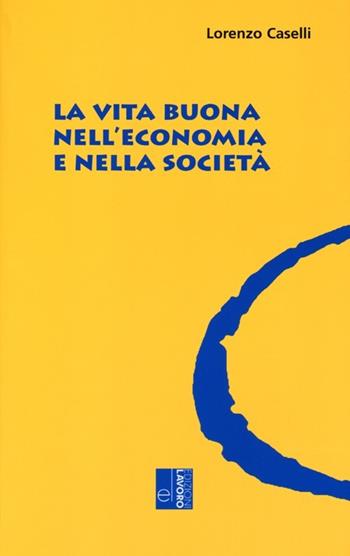 La vita buona nell'economia e nella società - Lorenzo Caselli - Libro Edizioni Lavoro 2013, Oltre il Novecento | Libraccio.it