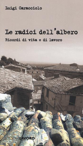 Le radici dell'albero. Ricordi di vita e di lavoro - Luigi Caracciolo - Libro Edizioni Lavoro 2015, Fuori collana | Libraccio.it