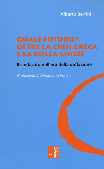 Quale futuro? Oltre la crisi greca e la bolla cinese. Il sindacato nell'era della deflazione - Alberto Berrini - Libro Edizioni Lavoro 2015, Oltre il Novecento | Libraccio.it