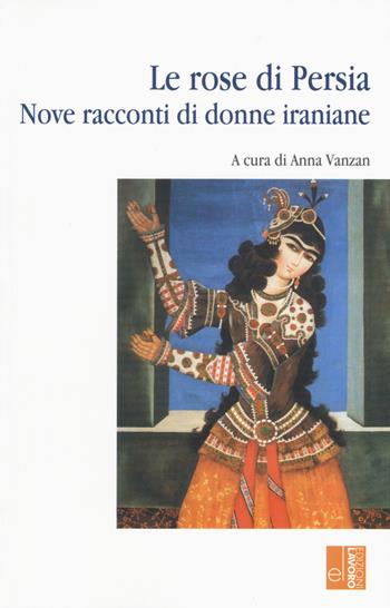 Le rose di Persia. Nove racconti di donne iraniane  - Libro Edizioni Lavoro 2016, L'altra riva | Libraccio.it