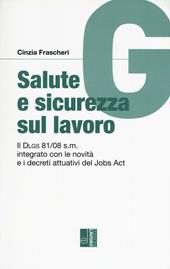 Salute e sicurezza sul lavoro. Il Dlgs 81/08 s.m. integrato con le novità e i decreti attuativi del Jobs Act