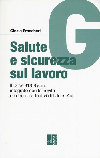 Salute e sicurezza sul lavoro. Il Dlgs 81/08 s.m. integrato con le novità e i decreti attuativi del Jobs Act - Cinzia Frascheri - Libro Edizioni Lavoro 2016, Guide | Libraccio.it