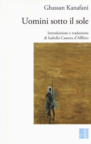 Uomini sotto il sole - Ghassan Kanafani - Libro Edizioni Lavoro 2016, L' altra riva | Libraccio.it