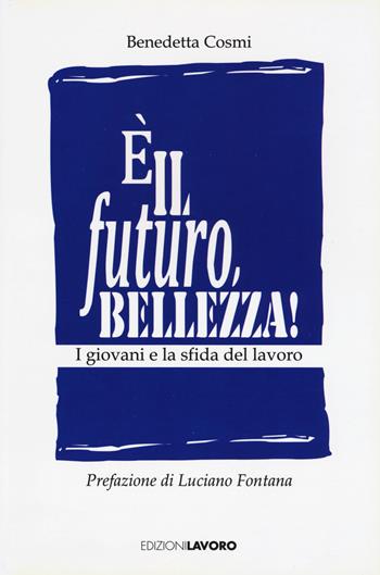 È il futuro, bellezza! I giovani e la sfida del lavoro - Benedetta Cosmi - Libro Edizioni Lavoro 2017, Fuori collana | Libraccio.it