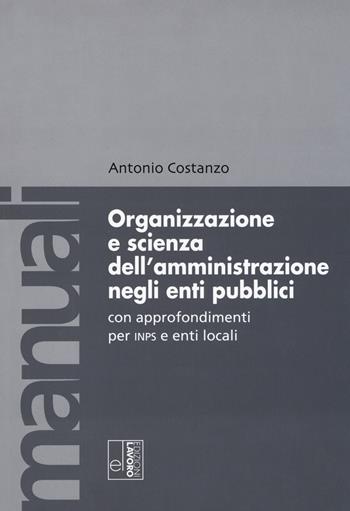 Organizzazione e scienza dell'amministrazione negli enti pubblici con approfondimenti per INPS e enti locali - Antonio Costanzo - Libro Edizioni Lavoro 2018, Manuali EL | Libraccio.it