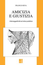 Amicizia e giustizia. Intersoggettività ed etica pubblica