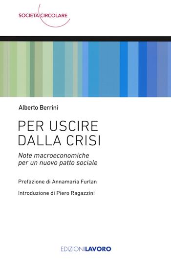 Per uscire dalla crisi. Note macroeconomiche per un nuovo patto sociale - Alberto Berrini - Libro Edizioni Lavoro 2021, Società circolare | Libraccio.it