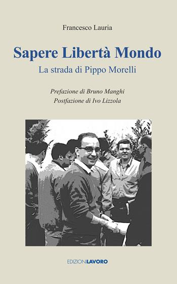 Sapere libertà mondo. La strada di Pippo Morelli - Francesco Lauria - Libro Edizioni Lavoro 2021, Testimoni | Libraccio.it