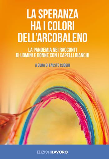La speranza ha i colori dell'arcobaleno. La pandemia nei racconti di uomini e donne con i capelli bianchi  - Libro Edizioni Lavoro 2021 | Libraccio.it