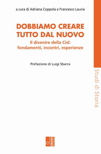 Dobbiamo creare tutto dal nuovo. Il divenire della Cisl: fondamenti, incontri, esperienze - Lauri - Libro Edizioni Lavoro 2021, Studi di storia | Libraccio.it