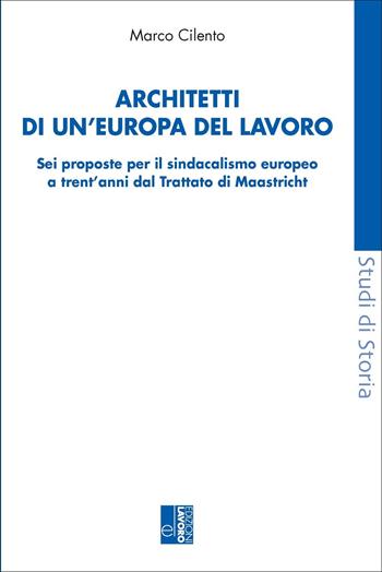 Architetti di un'Europa del lavoro. Sei proposte per il sindacalismo europeo a trent'anni dal Trattato di Maastricht - Marco Cilento - Libro Edizioni Lavoro 2022, Studi di storia | Libraccio.it