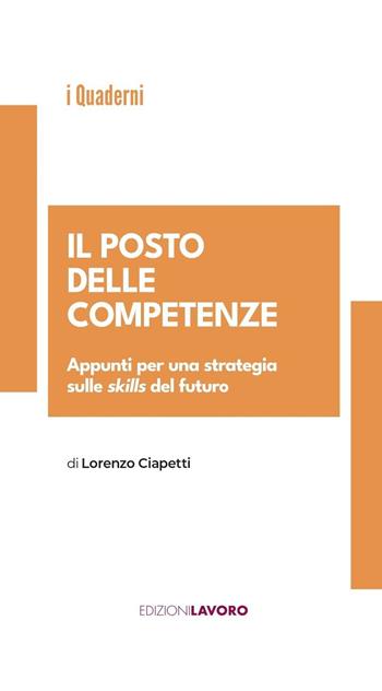 Il posto delle competenze. Appunti per una strategia sulle skills del futuro - Lorenzo Ciapetti - Libro Edizioni Lavoro 2023, Quaderni Edizioni Lavoro | Libraccio.it