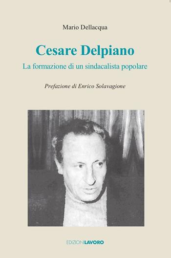 Cesare Delpiano. La formazione di un sindacalista popolare - Mario Dellacqua - Libro Edizioni Lavoro 2023, Testimoni | Libraccio.it