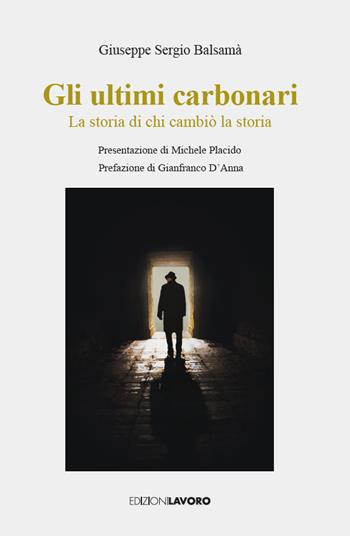 Gli ultimi carbonari. La storia di chi cambiò la storia - Giuseppe Sergio Balsamà - Libro Edizioni Lavoro 2024, Fuori collana | Libraccio.it