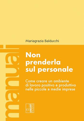 Non prenderla sul personale. Come creare un ambiente di lavoro positivo e produttivo nelle piccole e medie imprese - Mariagrazia Balducchi - Libro Edizioni Lavoro 2024, Manuali EL | Libraccio.it