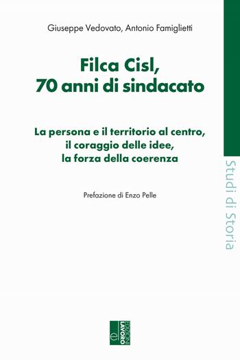 Filca Cisl. 70 anni di sindacato. La persona e il territorio al centro, il coraggio delle idee, la forza della coerenza - Giuseppe Vedovato, Antonio Famiglietti - Libro Edizioni Lavoro 2025, Studi di storia | Libraccio.it